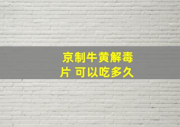 京制牛黄解毒片 可以吃多久